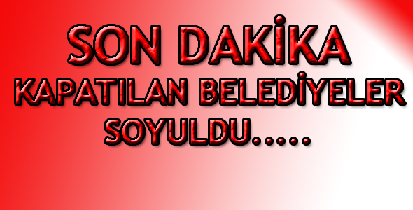 Kapatlacak Belediyeler Soyuldu